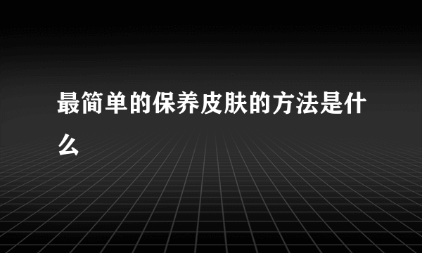 最简单的保养皮肤的方法是什么