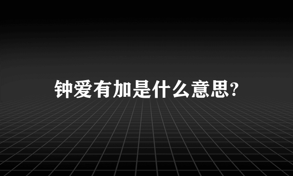 钟爱有加是什么意思?