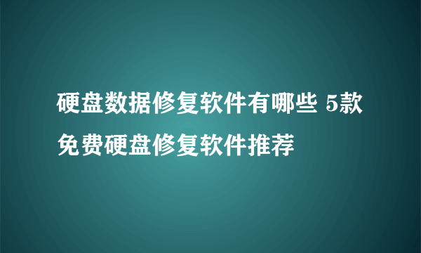 硬盘数据修复软件有哪些 5款免费硬盘修复软件推荐