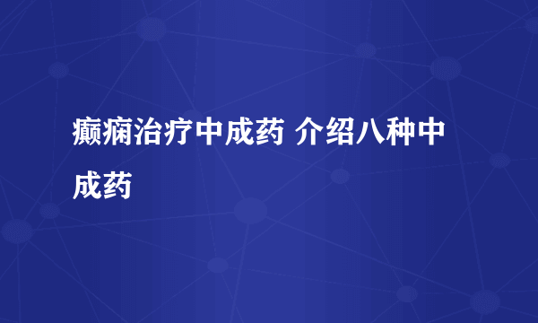 癫痫治疗中成药 介绍八种中成药