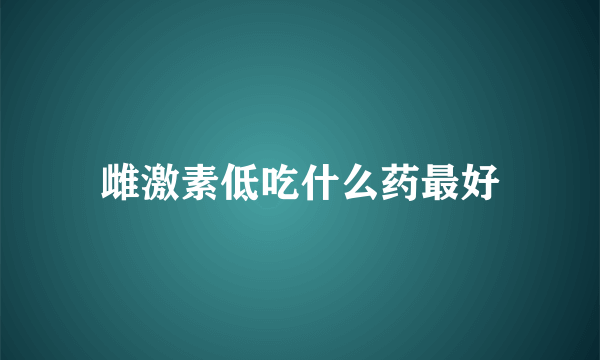 雌激素低吃什么药最好