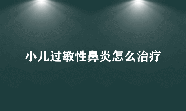 小儿过敏性鼻炎怎么治疗