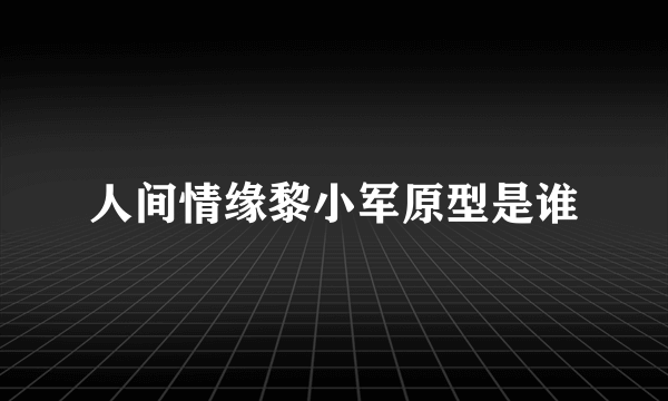 人间情缘黎小军原型是谁