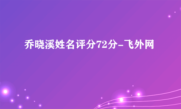 乔晓溪姓名评分72分-飞外网