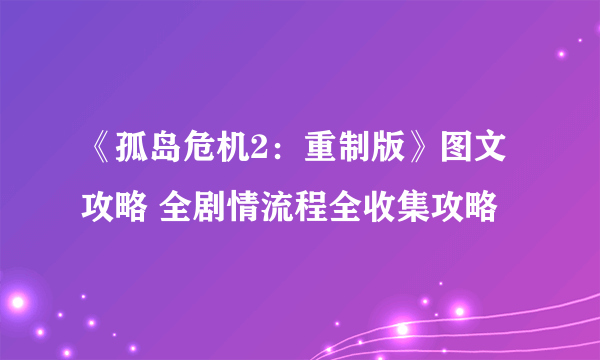 《孤岛危机2：重制版》图文攻略 全剧情流程全收集攻略