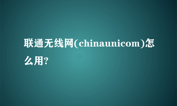 联通无线网(chinaunicom)怎么用?