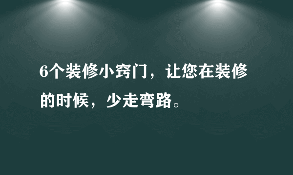 6个装修小窍门，让您在装修的时候，少走弯路。