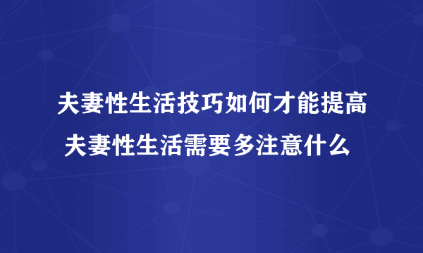 夫妻性生活技巧如何才能提高 夫妻性生活需要多注意什么