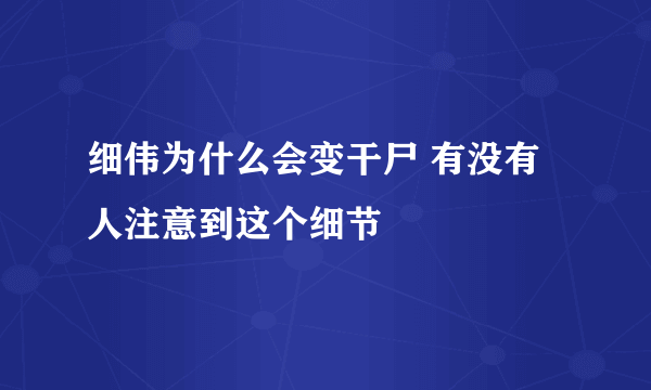 细伟为什么会变干尸 有没有人注意到这个细节