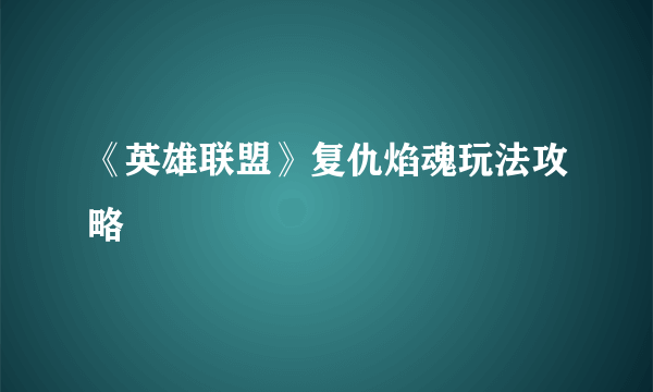 《英雄联盟》复仇焰魂玩法攻略