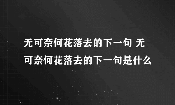 无可奈何花落去的下一句 无可奈何花落去的下一句是什么