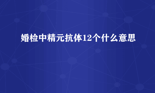 婚检中精元抗体12个什么意思