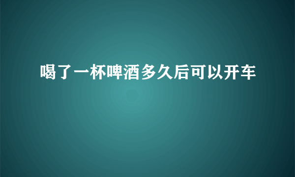 喝了一杯啤酒多久后可以开车