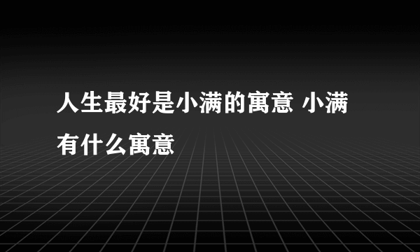 人生最好是小满的寓意 小满有什么寓意