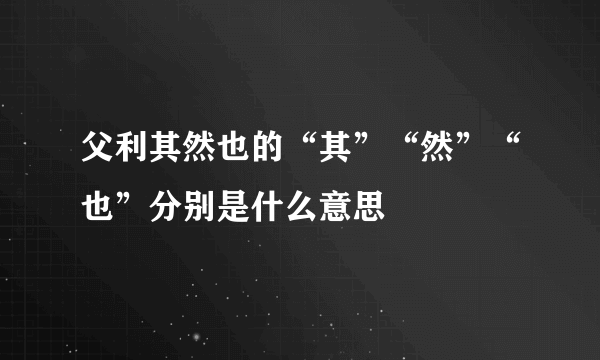 父利其然也的“其”“然”“也”分别是什么意思