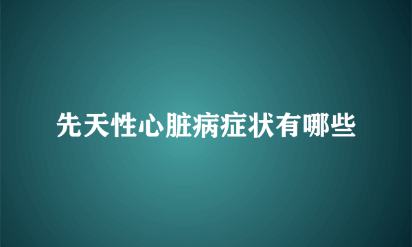 先天性心脏病症状有哪些