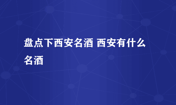 盘点下西安名酒 西安有什么名酒