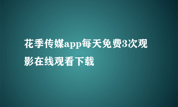 花季传媒app每天免费3次观影在线观看下载