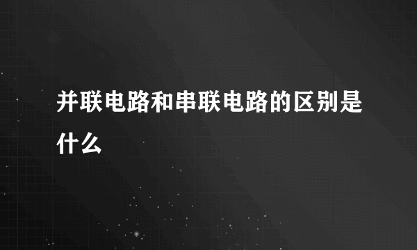 并联电路和串联电路的区别是什么