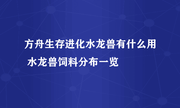 方舟生存进化水龙兽有什么用 水龙兽饲料分布一览