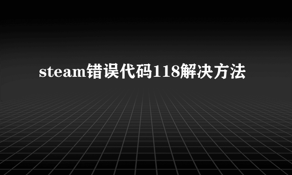 steam错误代码118解决方法