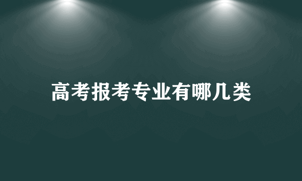 高考报考专业有哪几类