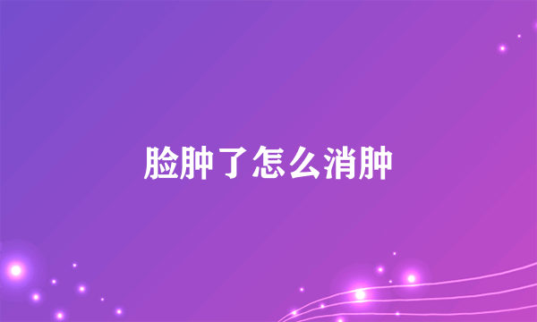 脸肿了怎么消肿