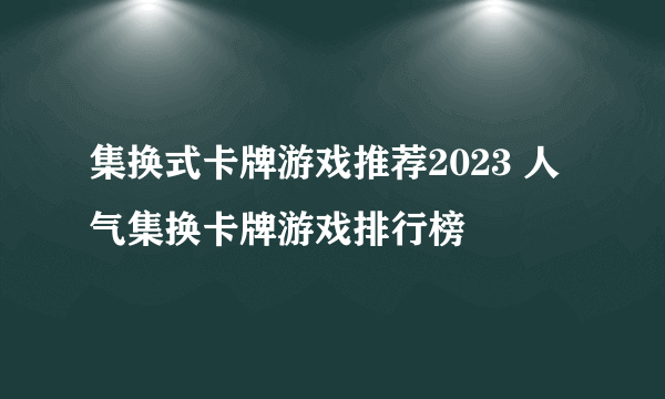 集换式卡牌游戏推荐2023 人气集换卡牌游戏排行榜