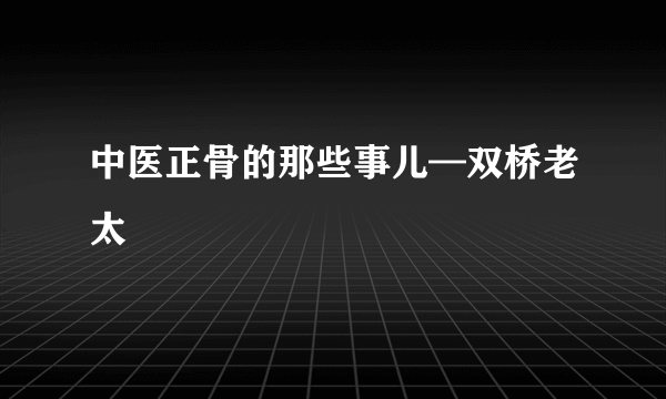 中医正骨的那些事儿—双桥老太