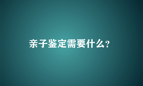 亲子鉴定需要什么？