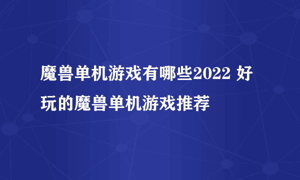 魔兽单机游戏有哪些2022 好玩的魔兽单机游戏推荐