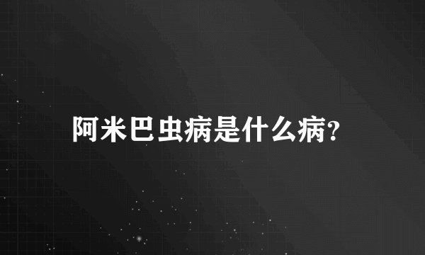 阿米巴虫病是什么病？