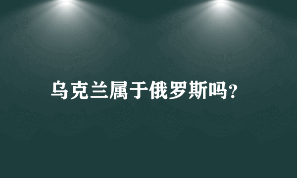 乌克兰属于俄罗斯吗？