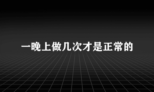 一晚上做几次才是正常的