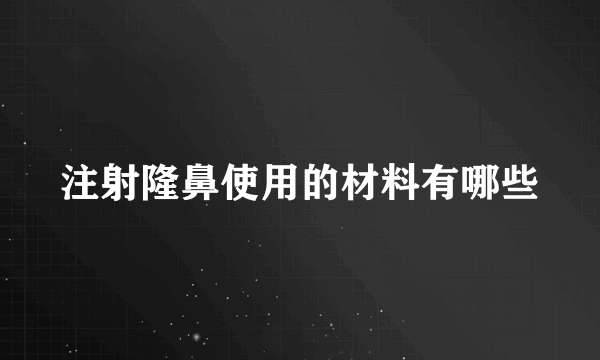 注射隆鼻使用的材料有哪些