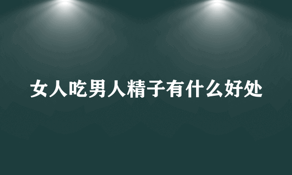 女人吃男人精子有什么好处