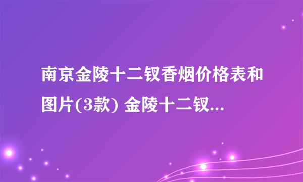 南京金陵十二钗香烟价格表和图片(3款) 金陵十二钗香烟价格表多少钱一条