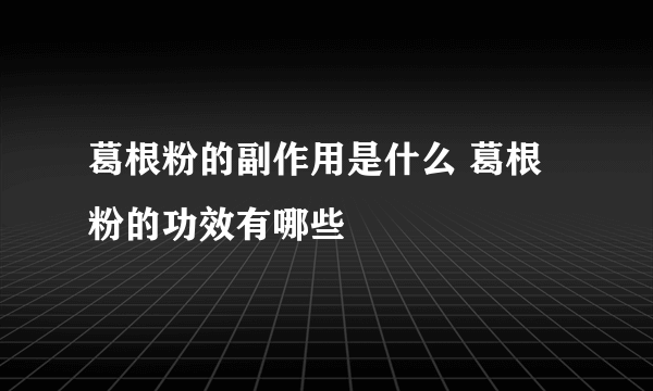 葛根粉的副作用是什么 葛根粉的功效有哪些