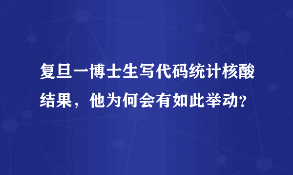 复旦一博士生写代码统计核酸结果，他为何会有如此举动？