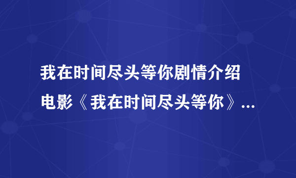 我在时间尽头等你剧情介绍 电影《我在时间尽头等你》讲了什么