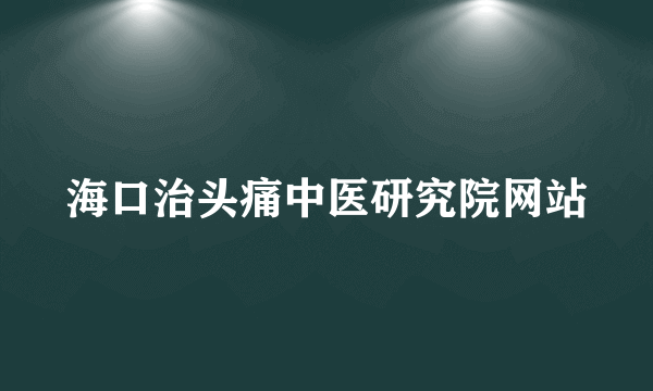 海口治头痛中医研究院网站