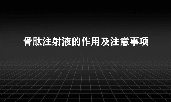 骨肽注射液的作用及注意事项