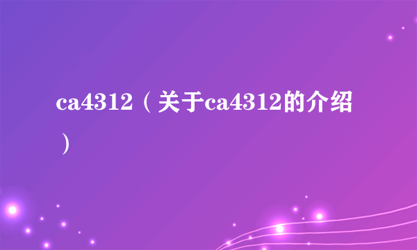 ca4312（关于ca4312的介绍）