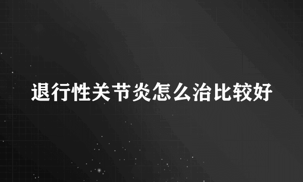 退行性关节炎怎么治比较好