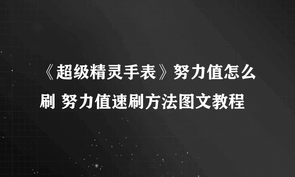 《超级精灵手表》努力值怎么刷 努力值速刷方法图文教程