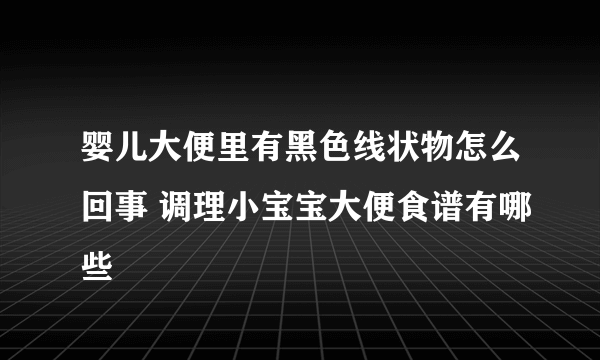 婴儿大便里有黑色线状物怎么回事 调理小宝宝大便食谱有哪些