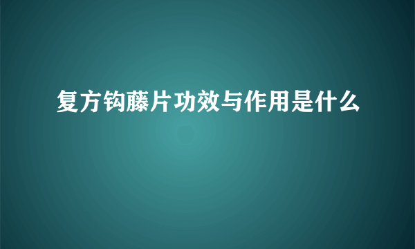 复方钩藤片功效与作用是什么