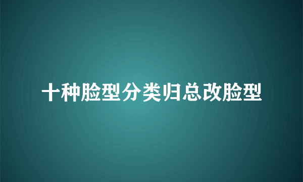 十种脸型分类归总改脸型