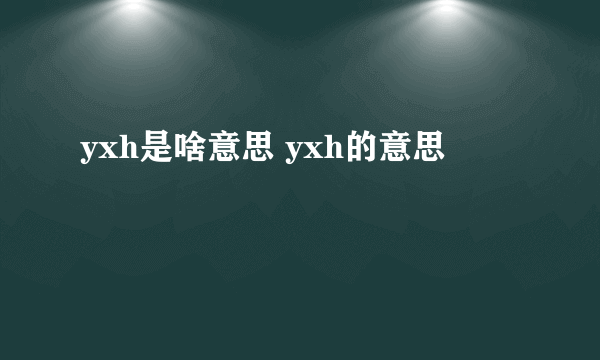 yxh是啥意思 yxh的意思