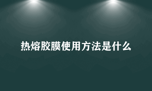 热熔胶膜使用方法是什么